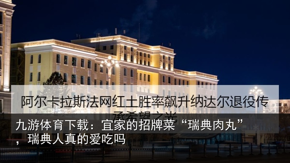 九游体育下载：宜家的招牌菜“瑞典肉丸”，瑞典人真的爱吃吗