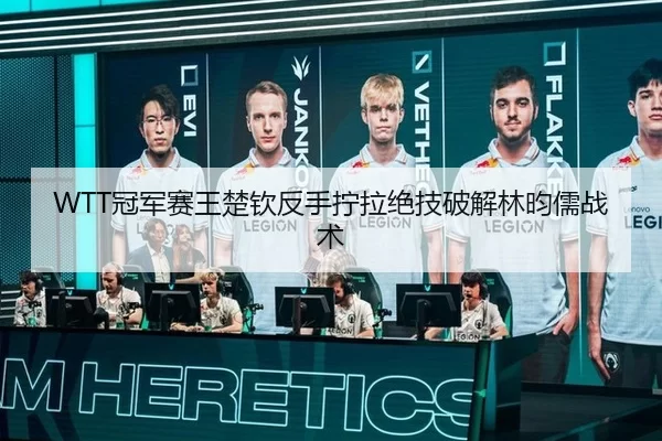 WTT冠军赛王楚钦反手拧拉绝技破解林昀儒战术