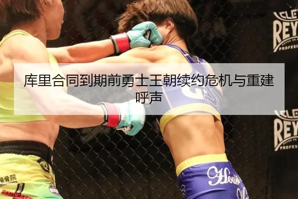 库里合同到期前勇士王朝续约危机与重建呼声