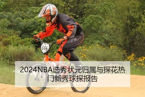 2024NBA选秀状元归属与探花热门新秀球探报告