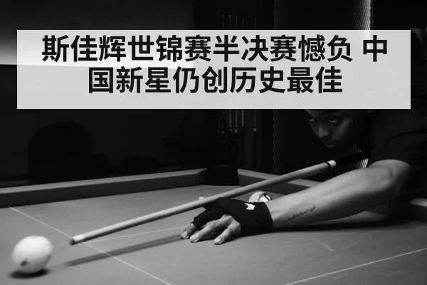 斯佳辉世锦赛半决赛憾负 中国新星仍创历史最佳