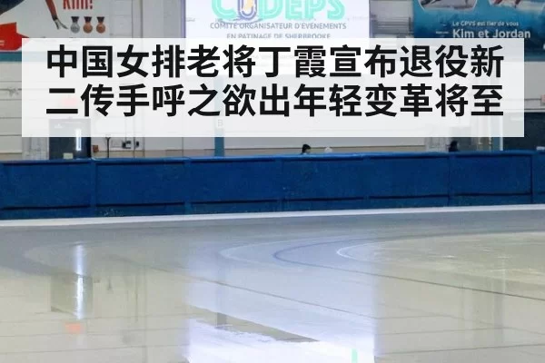 中国女排老将丁霞宣布退役新二传手呼之欲出年轻变革将至